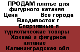 ПРОДАМ платье для фигурного катания › Цена ­ 6 000 - Все города, Владивосток г. Спортивные и туристические товары » Хоккей и фигурное катание   . Калининградская обл.,Приморск г.